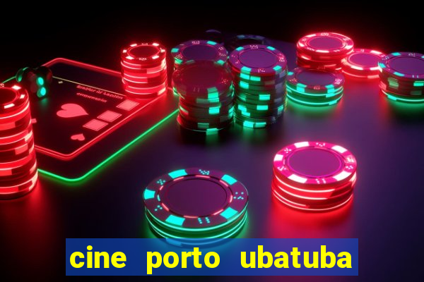 cine porto ubatuba filmes em cartaz